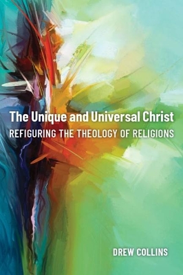 The Unique and Universal Christ: Refiguring the Theology of Religions book