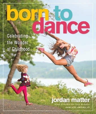 Born to Dance: Celebrating the Wonder of Childhood by Jordan Matter