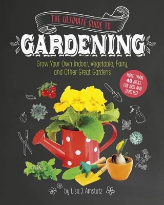 Ultimate Guide to Gardening: Grow Your Own Indoor, Vegetable, Fairy, and Other Great Gardens book