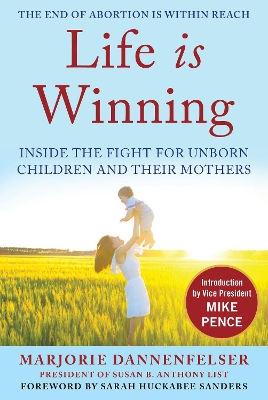 Life Is Winning: Inside the Fight for Unborn Children and Their Mothers, with an Introduction by Vice President Mike Pence & a Foreword by Sarah Huckabee Sanders book