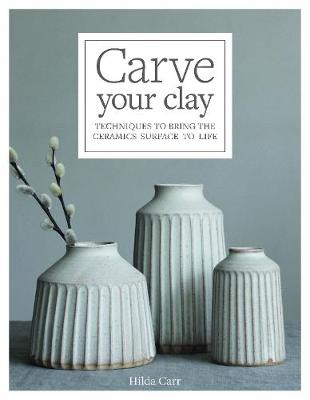 Carve Your Clay: Techniques to Bring the Ceramics Surface to Life book