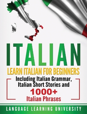 Italian: Learn Italian For Beginners Including Italian Grammar, Italian Short Stories and 1000+ Italian Phrases book