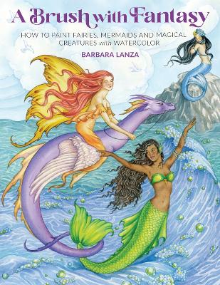 A Brush with Fantasy: How to Paint Enchanted Fairies, Mermaids and Fantasy Creatures with Watercolor book