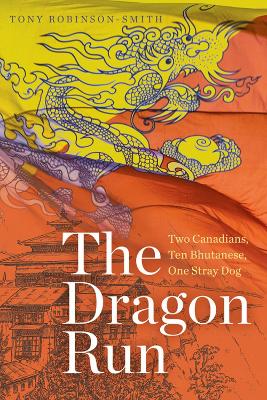 The Dragon Run: Two Canadians, Ten Bhutanese, One Stray Dog by Tony Robinson-Smith