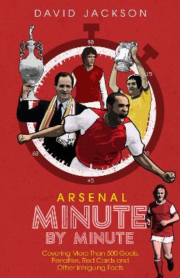 Arsenal FC Minute by Minute: The Gunners' Most Historic Moments book