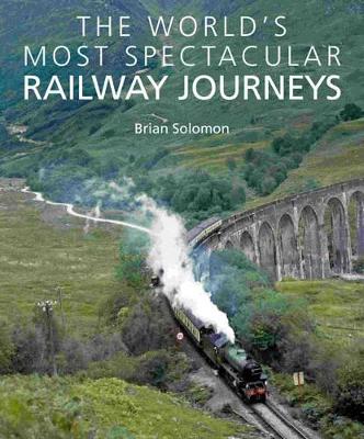 World's Most Spectacular Railway Journeys by Brian Solomon