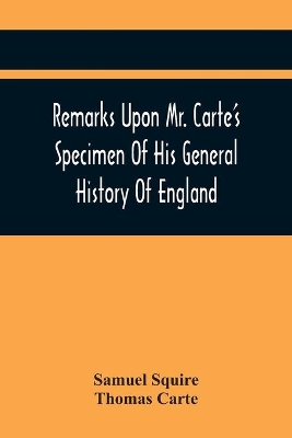 Remarks Upon Mr. Carte'S Specimen Of His General History Of England: Very Proper To Be Read By All Such As Are Contributors To That Great Work. In A Letter To A Friend book
