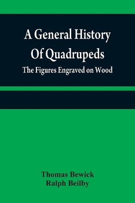 A A general history of quadrupeds: the figures engraved on wood by Thomas Bewick