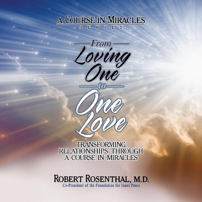 From Loving One to One Love: Transforming Relationships Through a Course in Miracles by Robert Rosenthal