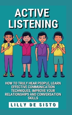 Active Listening: Hear People, Learn Communication Techniques and Improve Conversations Skills by Lilly de Sisto