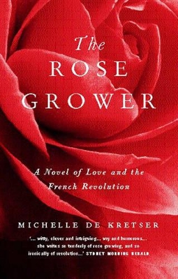 The Rose Grower: A Novel of Love and the French Revolution by Michelle De Kretser