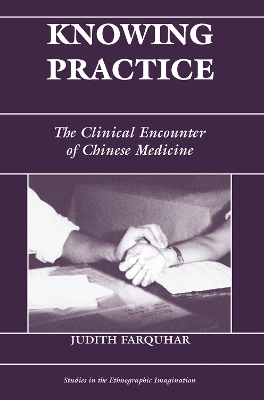 Knowing Practice: The Clinical Encounter Of Chinese Medicine by Judith Farquhar