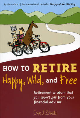 How to Retire Happy, Wild, and Free: Retirement Wisdom That You Won't Get from Your Financial Advisor book