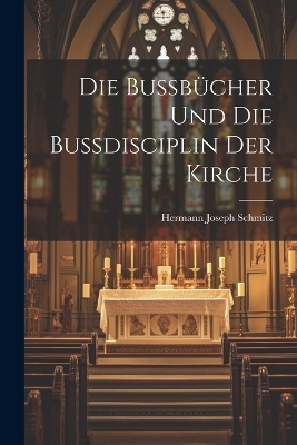 Die Bussbücher Und Die Bussdisciplin Der Kirche by Hermann Joseph Schmitz