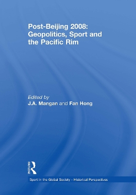 Post-Beijing 2008: Geopolitics, Sport and the Pacific Rim by J. A. Mangan