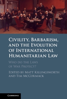 Civility, Barbarism and the Evolution of International Humanitarian Law: Who do the Laws of War Protect? book