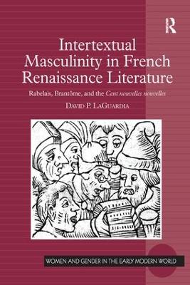 Intertextual Masculinity in French Renaissance Literature: Rabelais, Brantôme, and the Cent nouvelles nouvelles by David P. LaGuardia