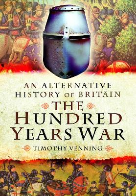 An An Alternative History of Britain: The Hundred Years War by Timothy Venning