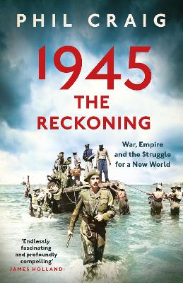 1945: The Reckoning: War, Empire and the Struggle for a New World by Phil Craig