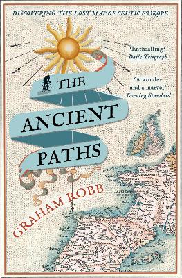 The The Ancient Paths: Discovering the Lost Map of Celtic Europe by Graham Robb