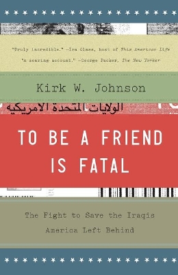 To Be a Friend Is Fatal: The Fight to Save the Iraqis America Left Behind by Kirk W. Johnson