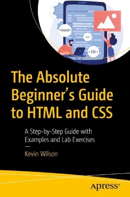 The Absolute Beginner's Guide to HTML and CSS: A Step-by-Step Guide with Examples and Lab Exercises book