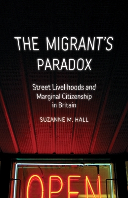 The Migrant's Paradox: Street Livelihoods and Marginal Citizenship in Britain by Suzanne M. Hall