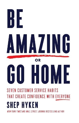 Be Amazing or Go Home: Seven Customer Service Habits that Create Confidence with Everyone book