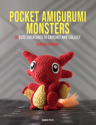 Pocket Amigurumi Monsters: 20 Cute Creatures to Crochet and Collect by Sabrina Somers