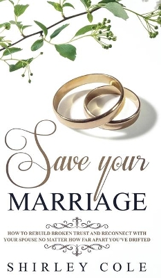 Save Your Marriage: How To Rebuild Broken Trust And Reconnect With Your Spouse No Matter How Far Apart You've Drifted book