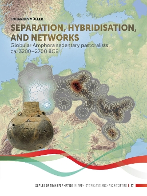 Separation, hybridisation, and networks: Globular Amphora sedentary pastoralists ca. 3200-2700 BCE by Johannes Müller