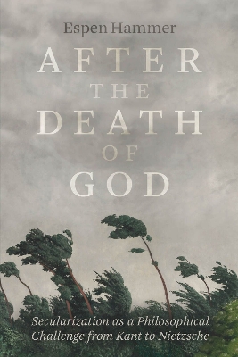 After the Death of God: Secularization as a Philosophical Challenge from Kant to Nietzsche by Espen Hammer