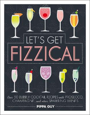 Let's Get Fizzical: Over 50 Bubbly Cocktail Recipes with Prosecco, Champagne, and other Sparkling Wines by Pippa Guy