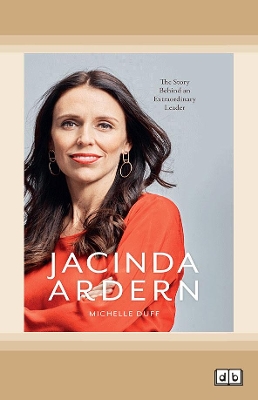 Jacinda Ardern: The Story Behind an Extraordinary Leader by Michelle Duff