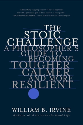 The Stoic Challenge: A Philosopher's Guide to Becoming Tougher, Calmer, and More Resilient book