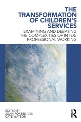 The The Transformation of Children's Services: Examining and debating the complexities of inter/professional working by Joan Forbes