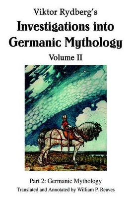 Viktor Rydberg's Investigations into Germanic Mythology Volume II: Part 2: Germanic Mythology by William P Reaves