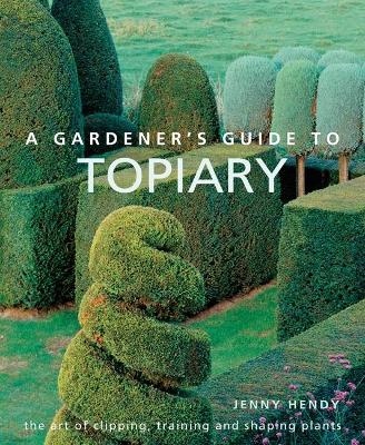 A Gardener's Guide to Topiary: The art of clipping, training and shaping plants book