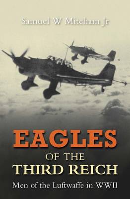 Eagles of the Third Reich: Men of the Luftwaffe in WWII by Samuel W Mitcham