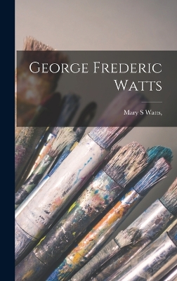 George Frederic Watts by Mary S Watts