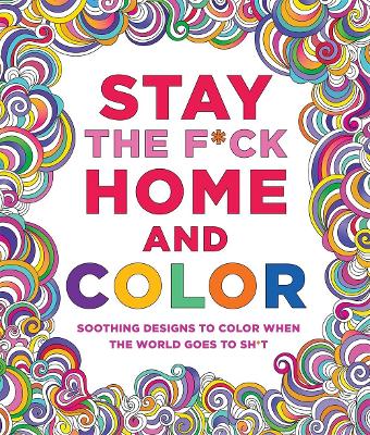 Stay the F*ck Home and Color: Soothing Designs to Color When the World Goes to Sh*t book