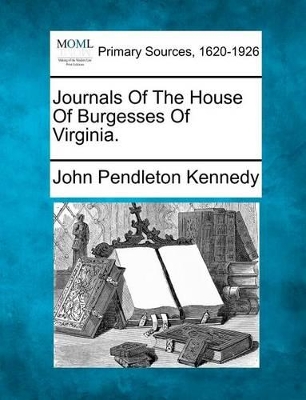 Journals of the House of Burgesses of Virginia. by John Pendleton Kennedy