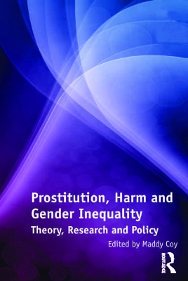 Prostitution, Harm and Gender Inequality: Theory, Research and Policy by Maddy Coy