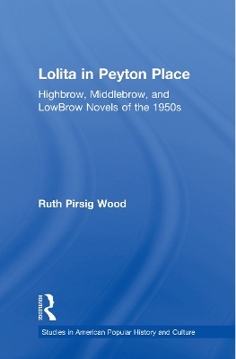 Lolita in Peyton Place: Highbrow, Middlebrow, and LowBrow Novels of the 1950s by Ruth Pirsig Wood