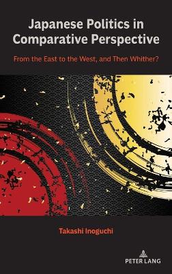 Japanese Politics in Comparative Perspective: From the East to the West, and Then Whither? by Takashi Inoguchi