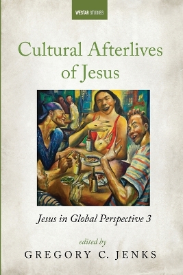 Cultural Afterlives of Jesus: Jesus in Global Perspective 3 by Gregory C Jenks