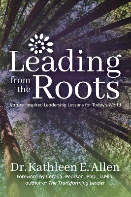 Leading from the Roots by Dr Kathleen E Allen