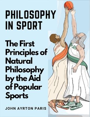 Philosophy in Sport: The First Principles of Natural Philosophy by the Aid of Popular Sports book