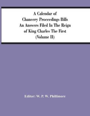 A Calendar Of Chancery Proceedings Bills An Answers Filed In The Reign Of King Charles The First (Volume Ii) book