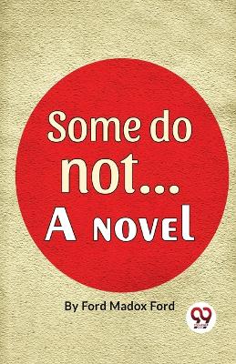 Some Do Not. . . a Novel by Ford Madox Ford